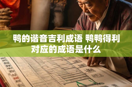 鸭的谐音吉利成语 鸭鸭得利对应的成语是什么