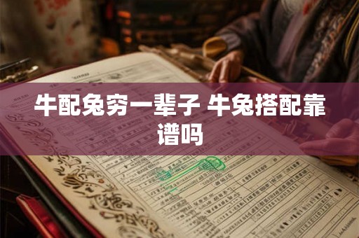 牛配兔穷一辈子 牛兔搭配靠谱吗 牛配兔穷一辈子 牛兔搭配靠谱吗