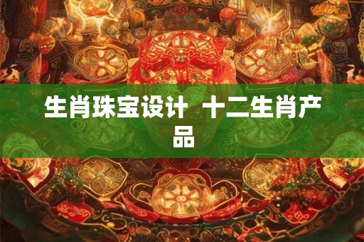 生肖珠宝设计  十二生肖产品