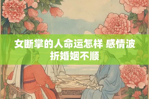 女断掌的人命运怎样 感情波折婚姻不顺