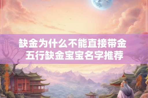 缺金为什么不能直接带金 五行缺金宝宝名字推荐 缺金为什么不能直接带金 五行缺金宝宝名字推荐