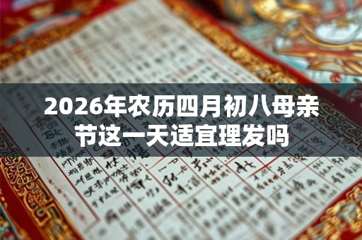 2026年农历四月初八母亲节这一天适宜理发吗 2026年农历四月初八母亲节这一天适宜理发吗