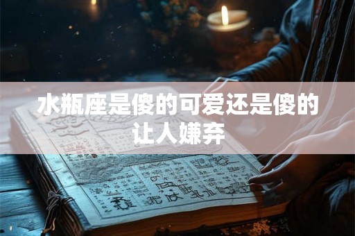 水瓶座是傻的可爱还是傻的让人嫌弃
