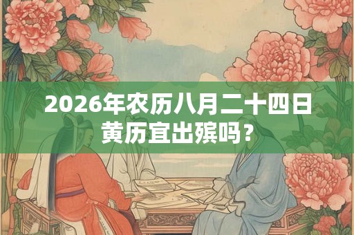 2026年农历八月二十四日黄历宜出殡吗？
