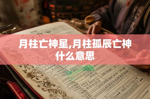 月柱亡神星,月柱孤辰亡神什么意思 月柱亡神星,月柱孤辰亡神什么意思