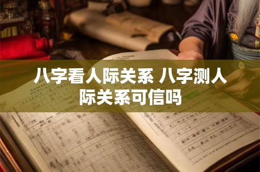 八字看人际关系 八字测人际关系可信吗