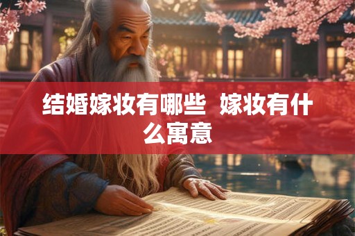 结婚嫁妆有哪些  嫁妆有什么寓意