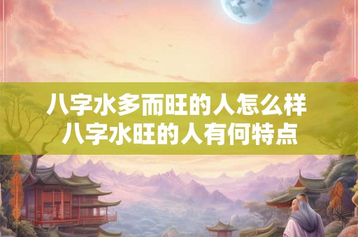 八字水多而旺的人怎么样 八字水旺的人有何特点