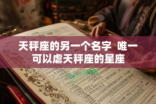 天秤座的另一个名字  唯一可以虐天秤座的星座