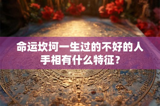 命运坎坷一生过的不好的人手相有什么特征？