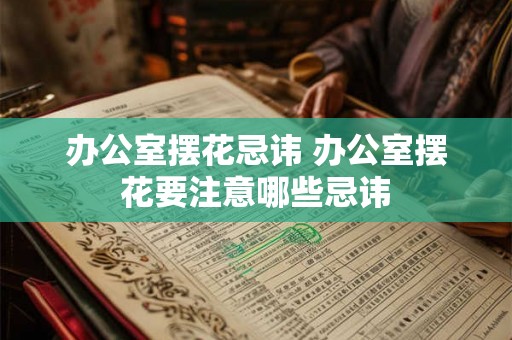 办公室摆花忌讳 办公室摆花要注意哪些忌讳