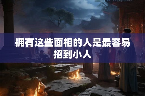 拥有这些面相的人是最容易招到小人