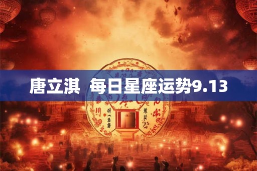 唐立淇  每日星座运势9.13