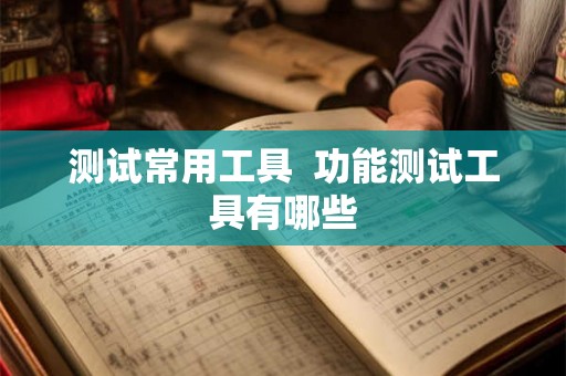 测试常用工具  功能测试工具有哪些