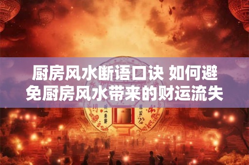 厨房风水断语口诀 如何避免厨房风水带来的财运流失