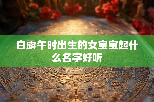 白露午时出生的女宝宝起什么名字好听
