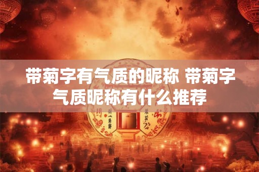 带菊字有气质的昵称 带菊字气质昵称有什么推荐