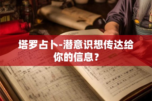 塔罗占卜-潜意识想传达给你的信息？