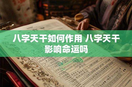 八字天干如何作用 八字天干影响命运吗