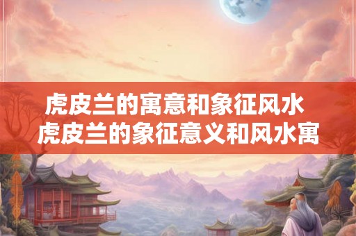 虎皮兰的寓意和象征风水 虎皮兰的象征意义和风水寓意