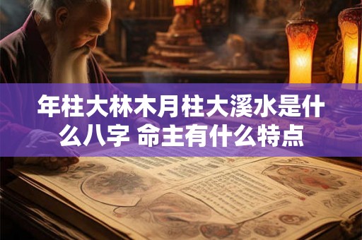 年柱大林木月柱大溪水是什么八字 命主有什么特点