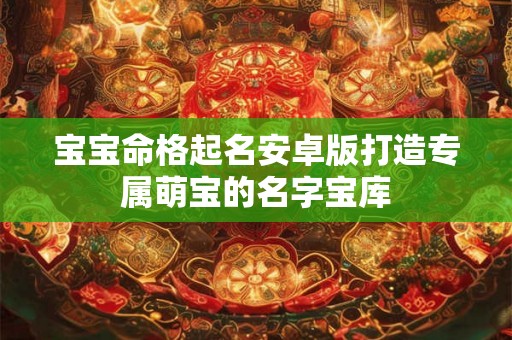 宝宝命格起名安卓版打造专属萌宝的名字宝库