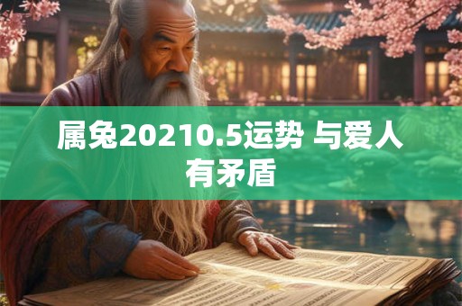 属兔20210.5运势 与爱人有矛盾 属兔20210.5运势 与爱人有矛盾