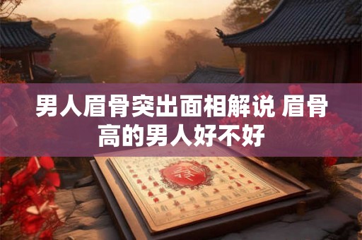 男人眉骨突出面相解说 眉骨高的男人好不好