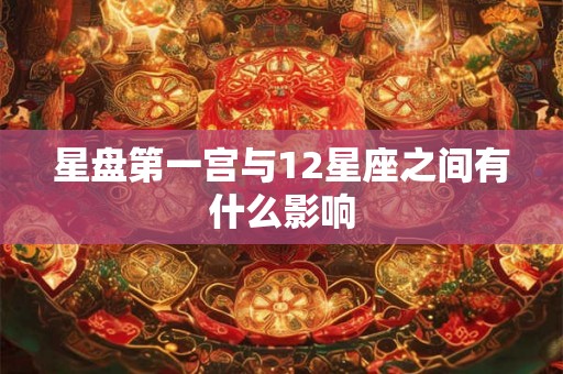 星盘第一宫与12星座之间有什么影响