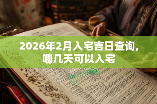 2026年2月入宅吉日查询,哪几天可以入宅