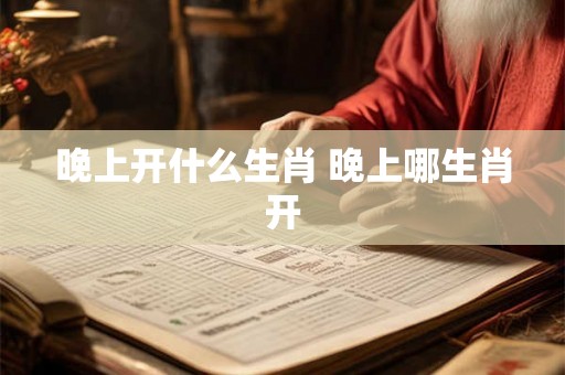 晚上开什么生肖 晚上哪生肖开