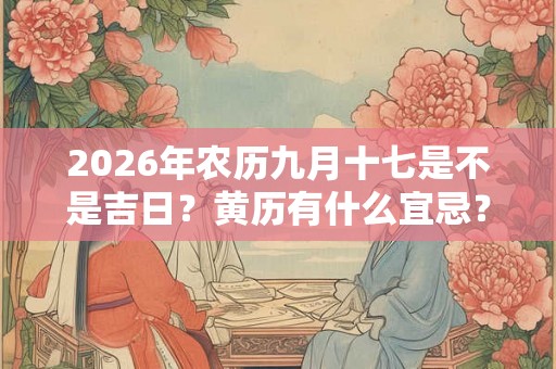 2026年农历九月十七是不是吉日？黄历有什么宜忌？