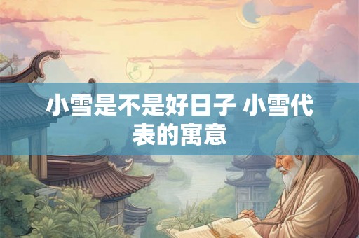 小雪是不是好日子 小雪代表的寓意
