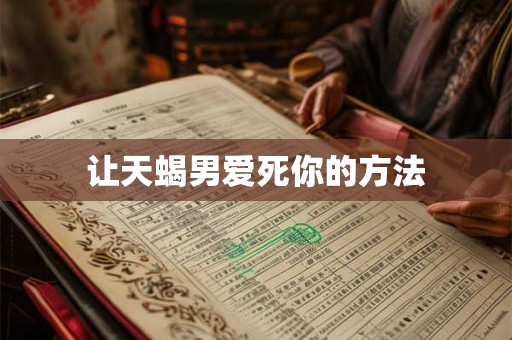 让天蝎男爱死你的方法