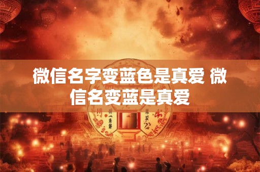 微信名字变蓝色是真爱 微信名变蓝是真爱