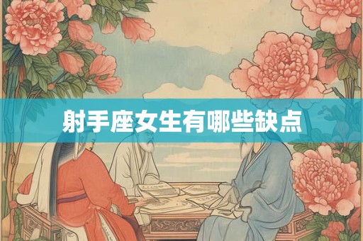 射手座女生有哪些缺点 射手座女生有哪些缺点