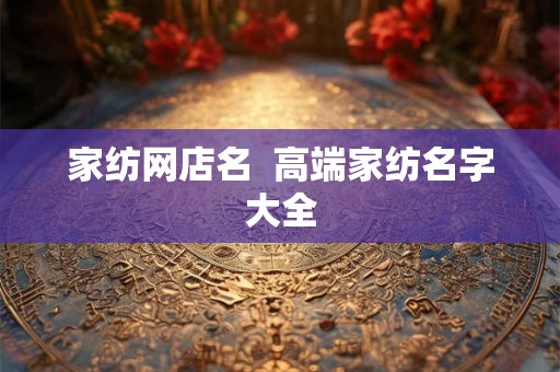 家纺网店名  高端家纺名字大全