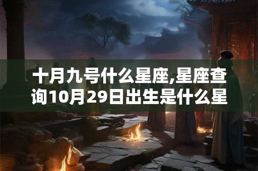 十月九号什么星座,星座查询10月29日出生是什么星座
