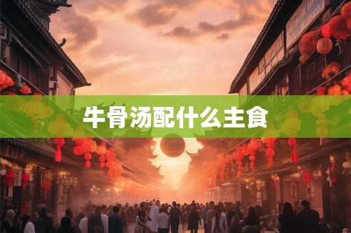 牛骨汤配什么主食
