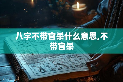 八字不带官杀什么意思,不带官杀
