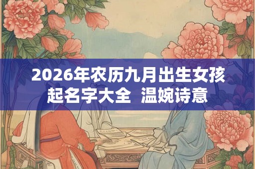 2026年农历九月出生女孩起名字大全  温婉诗意