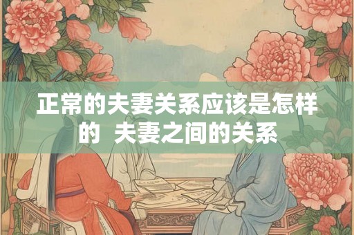 正常的夫妻关系应该是怎样的  夫妻之间的关系