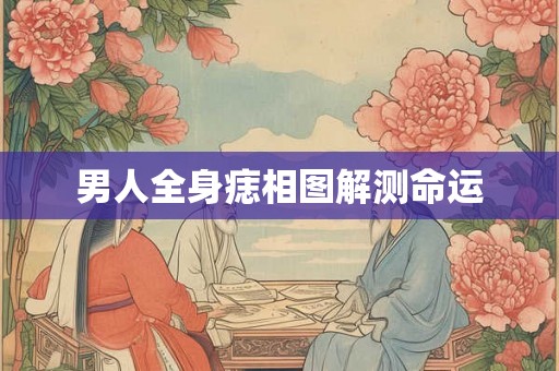 男人全身痣相图解测命运