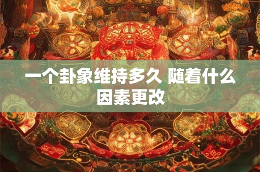一个卦象维持多久 随着什么因素更改 一个卦象维持多久 随着什么因素更改