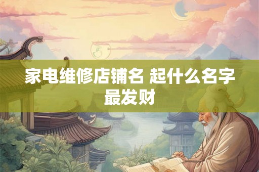 家电维修店铺名 起什么名字最发财 家电维修店铺名 起什么名字最发财