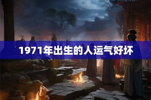 1971年出生的人运气好坏