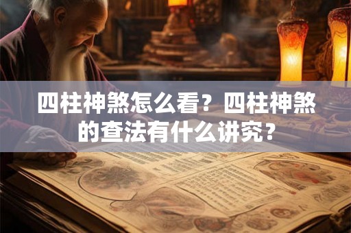 四柱神煞怎么看？四柱神煞的查法有什么讲究？