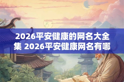 2026平安健康的网名大全集 2026平安健康网名有哪些