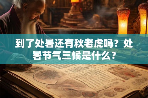到了处暑还有秋老虎吗？处暑节气三候是什么？