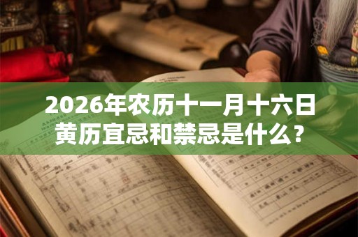 2026年农历十一月十六日黄历宜忌和禁忌是什么？